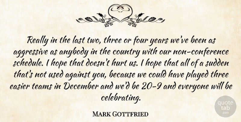 Mark Gottfried Quote About Against, Aggressive, Anybody, Country, December: Really In The Last Two...
