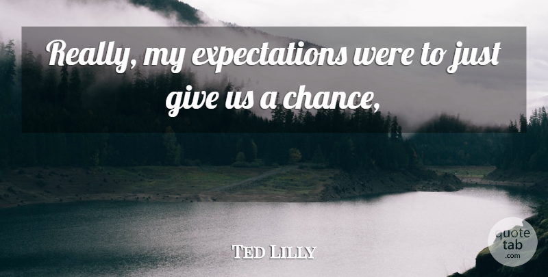 Ted Lilly Quote About undefined: Really My Expectations Were To...