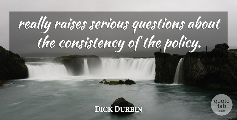 Dick Durbin Quote About Consistency, Questions, Raises, Serious: Really Raises Serious Questions About...