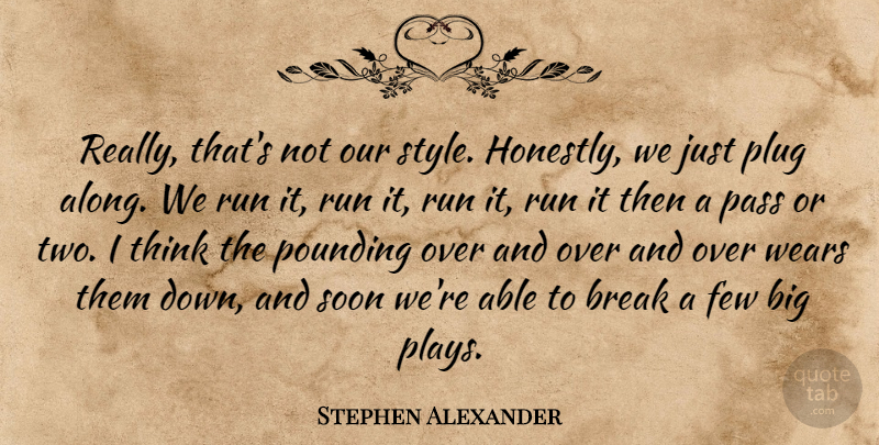 Stephen Alexander Quote About Break, Few, Pass, Plug, Pounding: Really Thats Not Our Style...