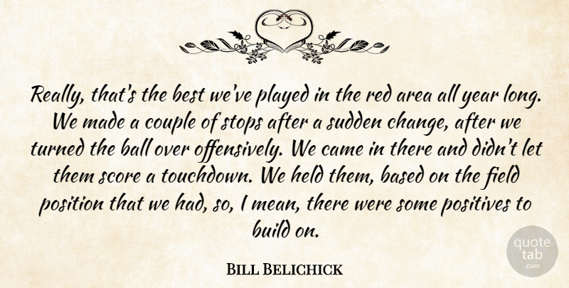 Bill Belichick Quote About Area, Ball, Based, Best, Build: Really Thats The Best Weve...