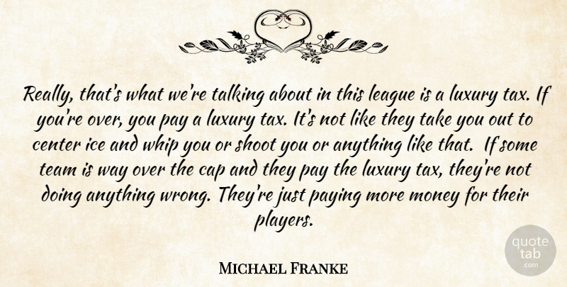 Michael Franke Quote About Cap, Center, Ice, League, Luxury: Really Thats What Were Talking...