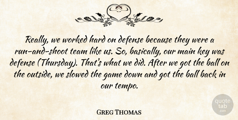 Greg Thomas Quote About Ball, Defense, Game, Hard, Key: Really We Worked Hard On...
