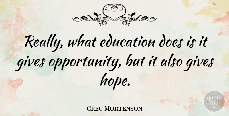 Greg Mortenson Quote About Opportunity, Giving, Doe: Really What Education Does Is...