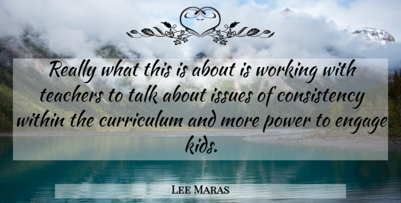Lee Maras Quote About Consistency, Curriculum, Engage, Issues, Power: Really What This Is About...
