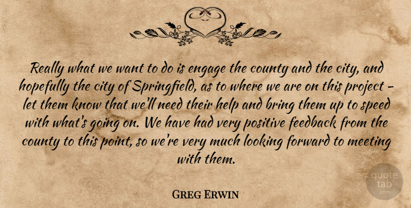 Greg Erwin Quote About Bring, City, County, Engage, Feedback: Really What We Want To...