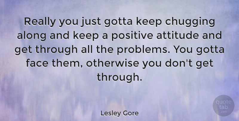 Lesley Gore Quote About Attitude, Faces, Problem: Really You Just Gotta Keep...