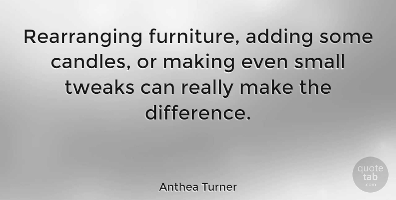 Anthea Turner Quote About Differences, Furniture, Rearranging: Rearranging Furniture Adding Some Candles...