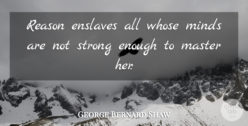 George Bernard Shaw Quote About Strong, Mind, Reason: Reason Enslaves All Whose Minds...
