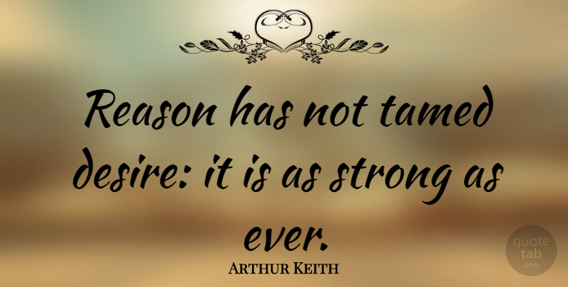 Arthur Keith Quote About Strong, Desire, Reason: Reason Has Not Tamed Desire...
