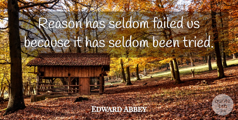 Edward Abbey Quote About Reason: Reason Has Seldom Failed Us...