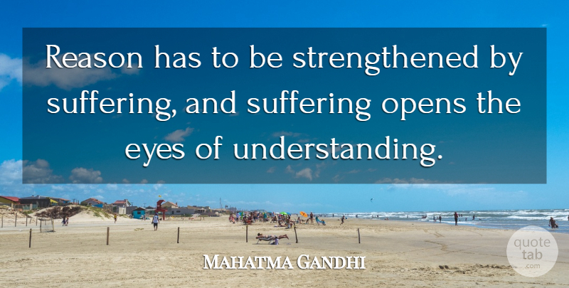 Mahatma Gandhi Quote About Eye, Understanding, Suffering: Reason Has To Be Strengthened...