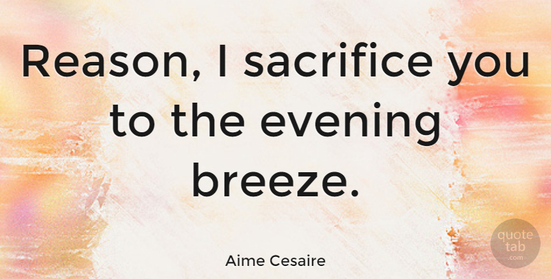Aime Cesaire Quote About Sacrifice, Evening, Reason: Reason I Sacrifice You To...