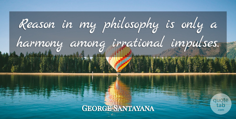 George Santayana Quote About Peace, Philosophy, Harmony: Reason In My Philosophy Is...