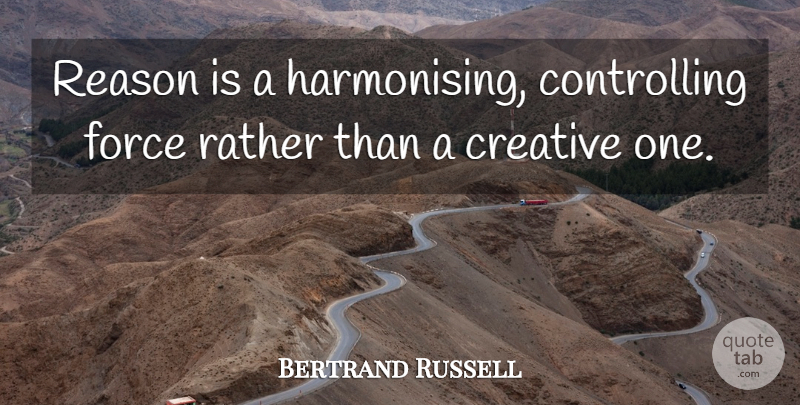 Bertrand Russell Quote About Creativity, Ideas, Creative: Reason Is A Harmonising Controlling...