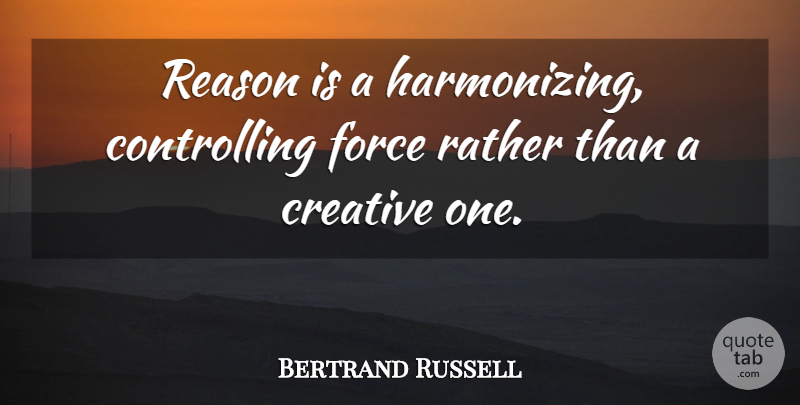 Bertrand Russell Quote About Creative, Force, Rather, Reason: Reason Is A Harmonizing Controlling...
