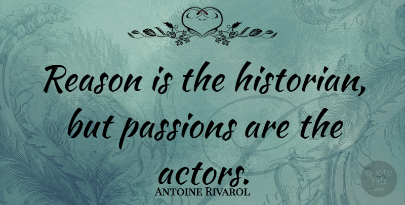 Antoine Rivarol Quote About Passion, Actors, Reason: Reason Is The Historian But...