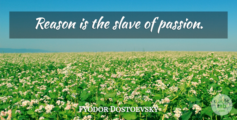 Fyodor Dostoevsky Quote About Passion, Slave, Reason: Reason Is The Slave Of...