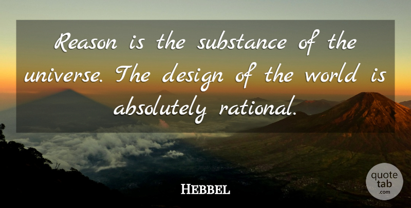 Hebbel Quote About Absolutely, Design, Reason, Substance: Reason Is The Substance Of...