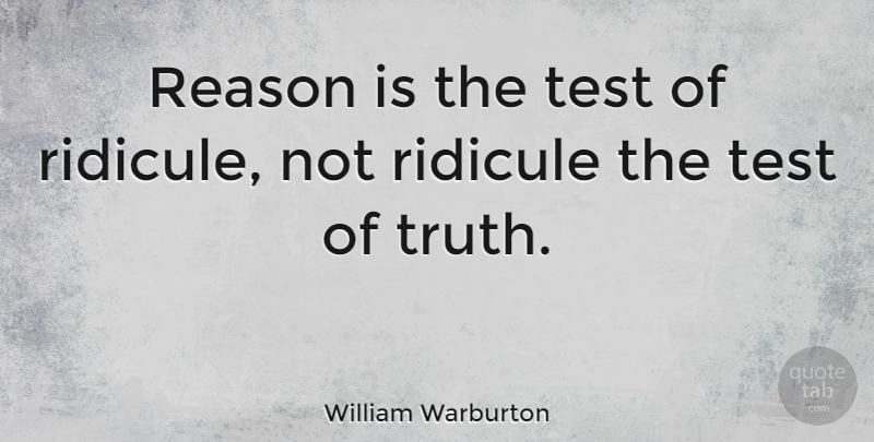 William Warburton Quote About Tests, Reason, Ridicule: Reason Is The Test Of...