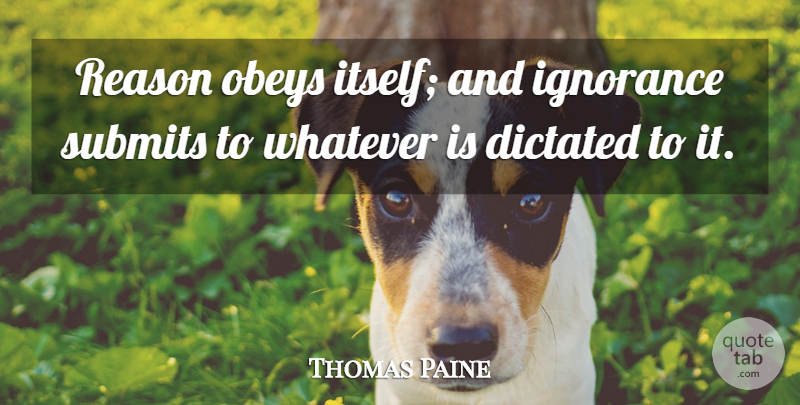 Thomas Paine Quote About Motivation, Ignorance, Knowledge: Reason Obeys Itself And Ignorance...