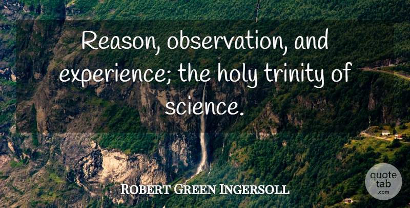 Robert Green Ingersoll Quote About Science, Experience, Scientific Method: Reason Observation And Experience The...