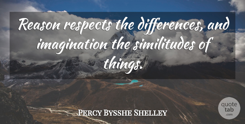 Percy Bysshe Shelley Quote About Differences, Imagination, Fantasy: Reason Respects The Differences And...