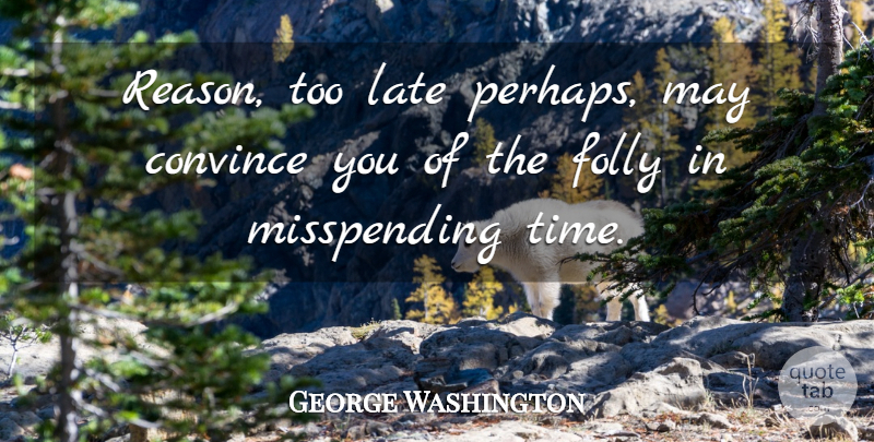 George Washington Quote About Convince, Folly, Late: Reason Too Late Perhaps May...
