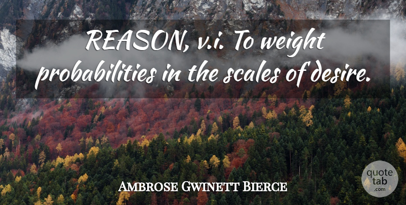 Ambrose Gwinett Bierce Quote About Desire, Scales, Weight: Reason V I To Weight...