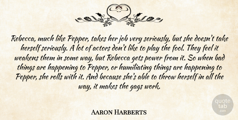 Aaron Harberts Quote About Bad, Gags, Gets, Happening, Herself: Rebecca Much Like Pepper Takes...