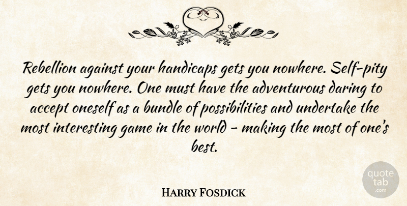 Harry Fosdick Quote About Accept, Against, Bundle, Daring, Game: Rebellion Against Your Handicaps Gets...