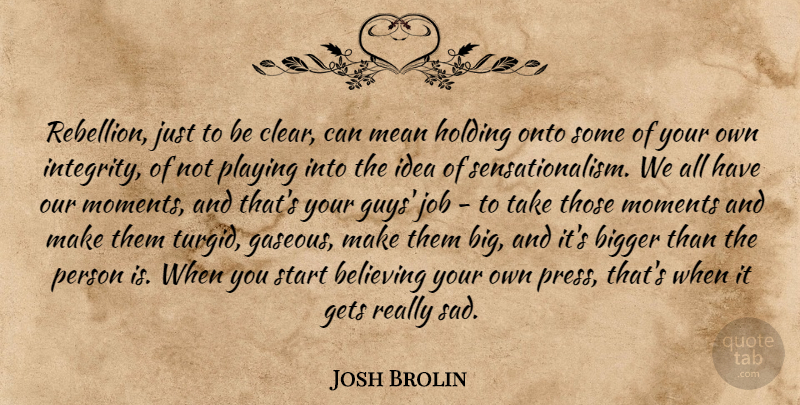 Josh Brolin Quote About Jobs, Integrity, Believe: Rebellion Just To Be Clear...