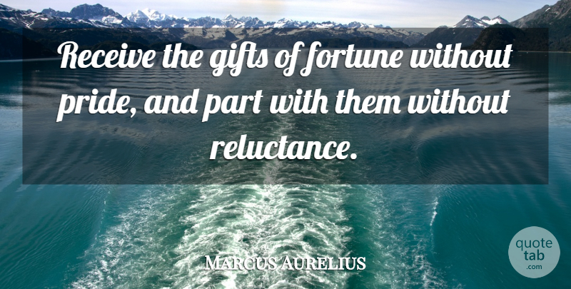 Marcus Aurelius Quote About Pride, Reluctance, Fortune: Receive The Gifts Of Fortune...