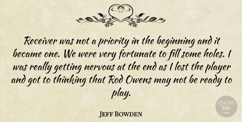 Jeff Bowden Quote About Became, Beginning, Fill, Fortunate, Lost: Receiver Was Not A Priority...