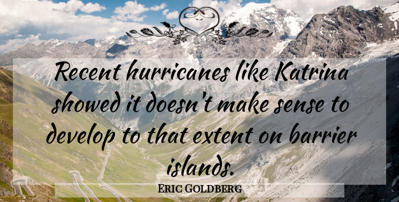 Eric Goldberg Quote About Barrier, Develop, Extent, Katrina, Recent: Recent Hurricanes Like Katrina Showed...