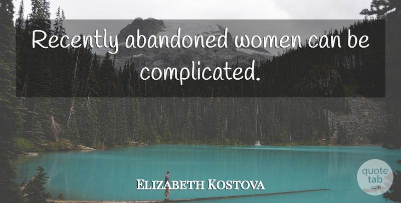 Elizabeth Kostova Quote About Complicated, Abandoned: Recently Abandoned Women Can Be...