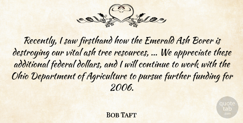 Bob Taft Quote About Additional, Appreciate, Continue, Department, Destroying: Recently I Saw Firsthand How...