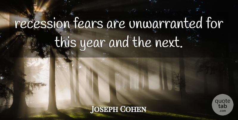 Joseph Cohen Quote About Fears, Recession, Year: Recession Fears Are Unwarranted For...