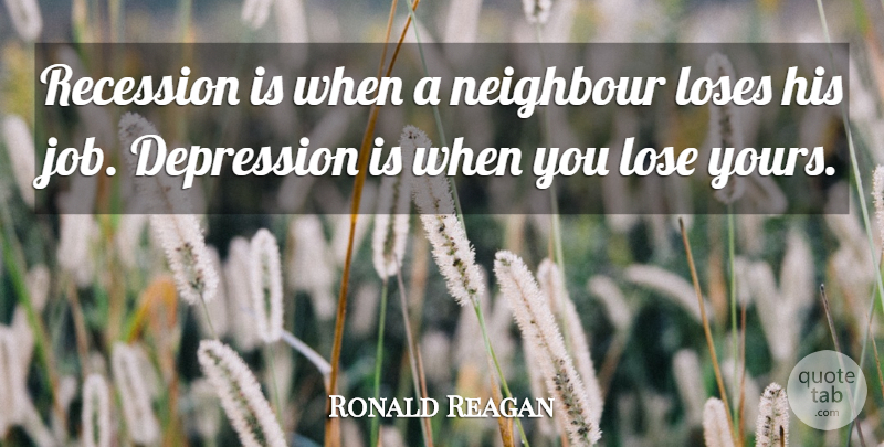 Ronald Reagan Quote About American President, Depression, Loses, Neighbour, Recession: Recession Is When A Neighbour...