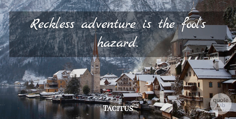 Tacitus Quote About Adventure, Fool, Hazards: Reckless Adventure Is The Fools...
