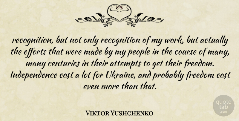Viktor Yushchenko Quote About Attempts, Centuries, Cost, Course, Efforts: Recognition But Not Only Recognition...