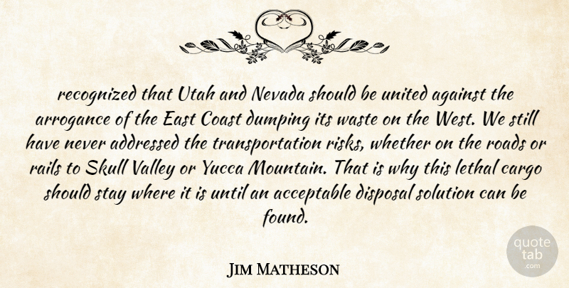 Jim Matheson Quote About Acceptable, Against, Arrogance, Coast, Disposal: Recognized That Utah And Nevada...
