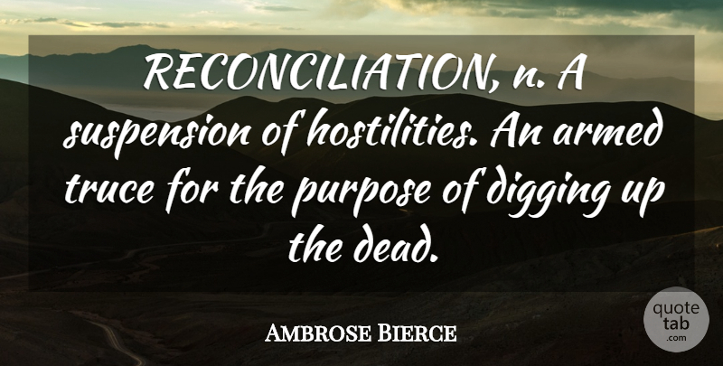 Ambrose Bierce Quote About Purpose, Digging, Truce: Reconciliation N A Suspension Of...
