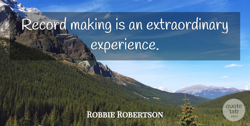Robbie Robertson Quote About Records, Extraordinary: Record Making Is An Extraordinary...