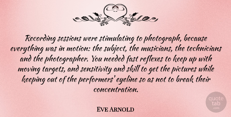 Eve Arnold Quote About Moving, Skills, Target: Recording Sessions Were Stimulating To...
