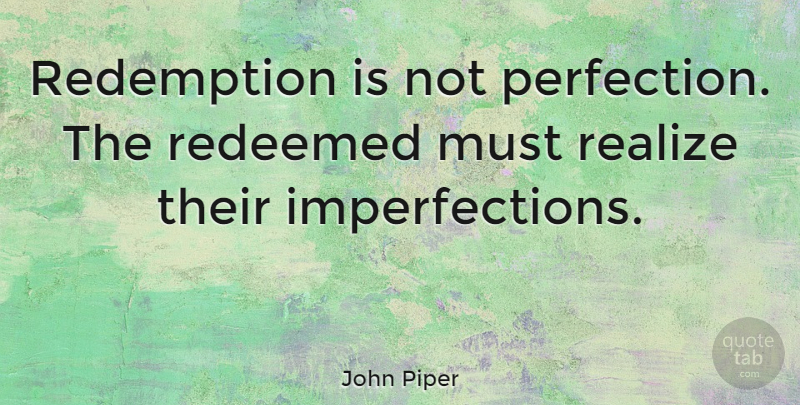 John Piper Quote About Perfection, Redemption, Realizing: Redemption Is Not Perfection The...