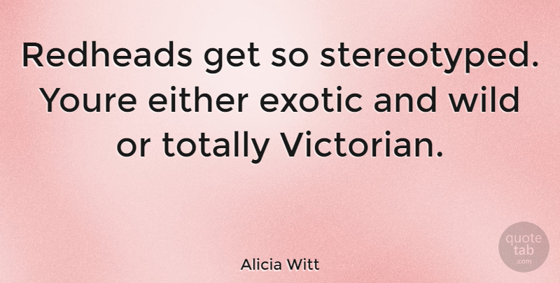 Alicia Witt Quote About Exotic, Victorian: Redheads Get So Stereotyped Youre...