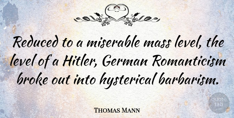 Thomas Mann Quote About Levels, Miserable, Hysterical: Reduced To A Miserable Mass...