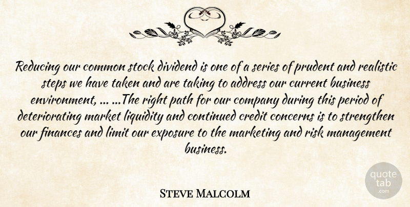 Steve Malcolm Quote About Address, Business, Common, Company, Concerns: Reducing Our Common Stock Dividend...