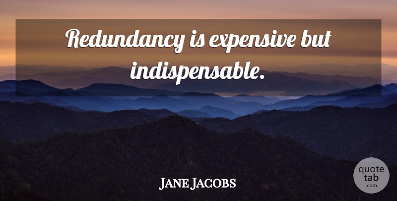 Jane Jacobs Quote About Indispensable, Redundancy, Expensive: Redundancy Is Expensive But Indispensable...